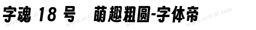 字魂 18 号   萌趣粗圆字体转换